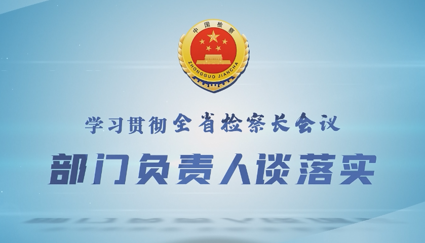【学习贯彻全省检察长会议 部门负责人谈落实】第十一检察部：何毅